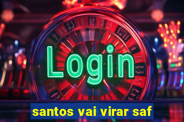 santos vai virar saf